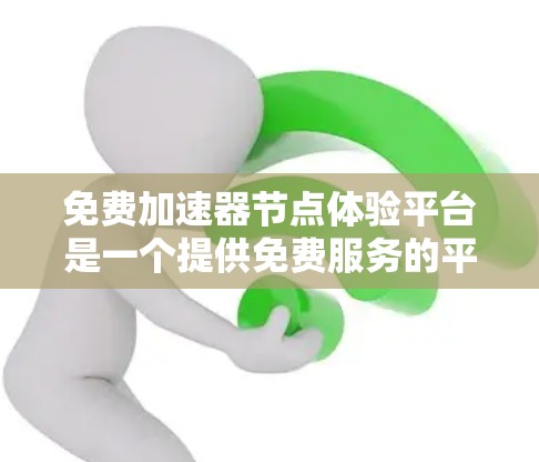 免费加速器节点体验平台是一个提供免费服务的平台，让用户可以访问或使用加速器节点。加速器节点通常指运行在加速器上的节点，提供更高的资源分配和功能。以下是关于这个平台的详细介绍
