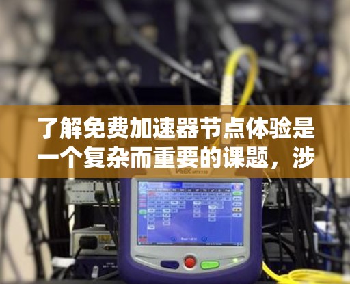 了解免费加速器节点体验是一个复杂而重要的课题，涉及多个方面的知识和技能。以下是对该主题的系统性总结和建议