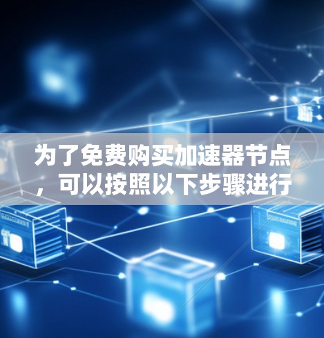 为了免费购买加速器节点，可以按照以下步骤进行