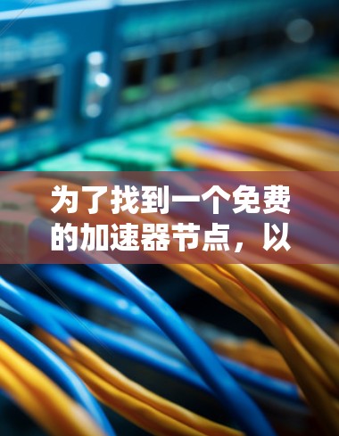 为了找到一个免费的加速器节点，以下是一些推荐的步骤和工具