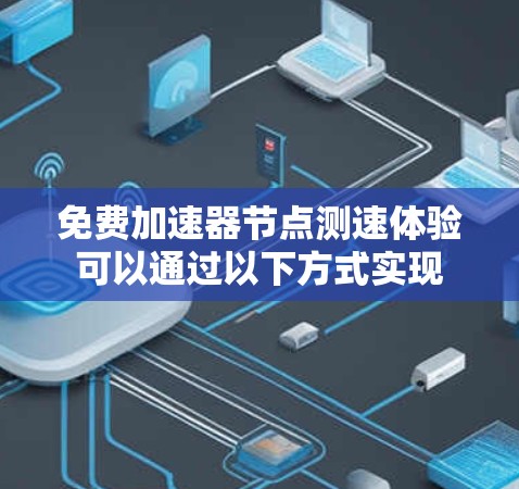 免费加速器节点测速体验可以通过以下方式实现