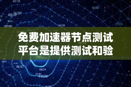 免费加速器节点测试平台是提供测试和验证加速器节点功能的免费资源。以下是一个系统性的总结和推荐