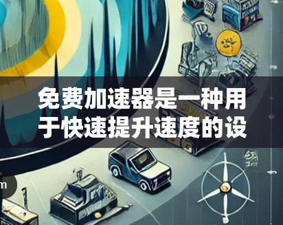 免费加速器是一种用于快速提升速度的设备，通常用于汽车、摩托车或滑板车等车辆。以下是关于免费加速器的详细分析