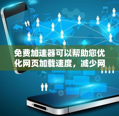 免费加速器可以帮助您优化网页加载速度，减少网络使用。以下是一些知名的免费加速器网站，方便您下载和使用