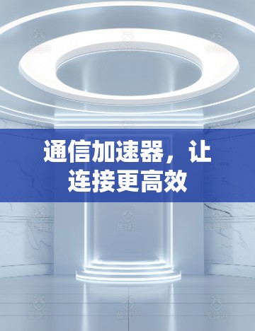 通信加速器，让连接更高效