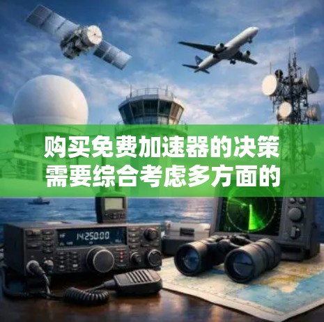 购买免费加速器的决策需要综合考虑多方面的因素，以下是详细的分析和建议