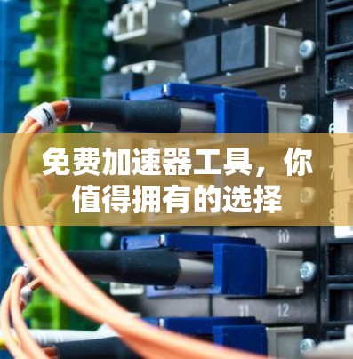 免费加速器工具，你值得拥有的选择