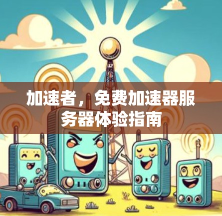 加速者，免费加速器服务器体验指南
