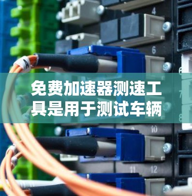免费加速器测速工具是用于测试车辆加速性能的装置，但可能存在以下限制