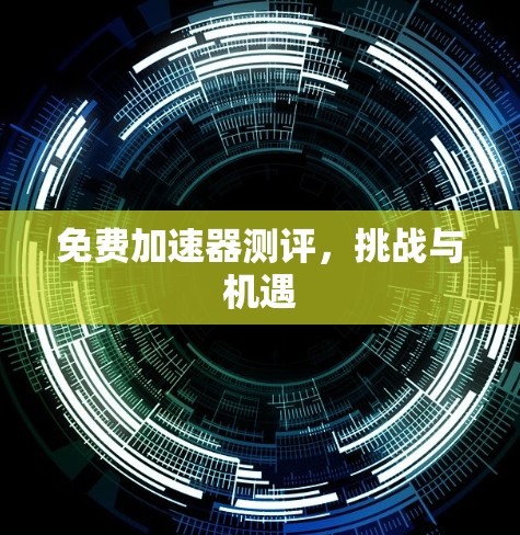 免费加速器测评，挑战与机遇