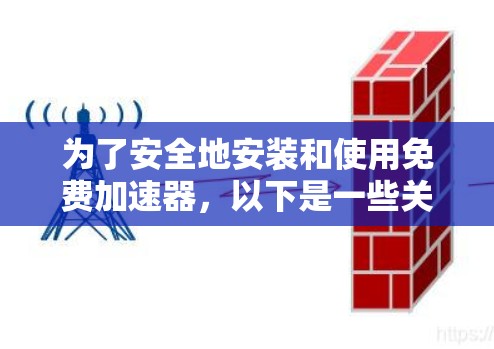 为了安全地安装和使用免费加速器，以下是一些关键步骤和考虑因素