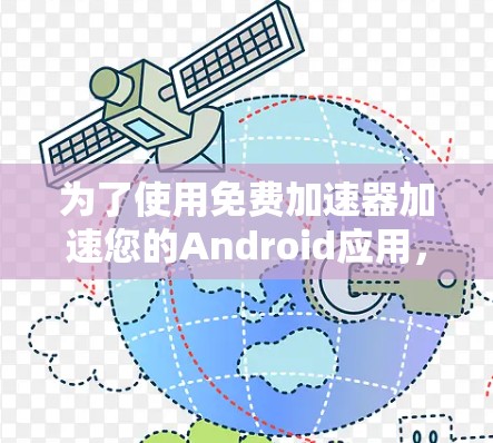 为了使用免费加速器加速您的Android应用，您可以按照以下步骤进行