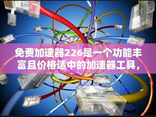 免费加速器226是一个功能丰富且价格适中的加速器工具，适合多种驾驶场景。以下是详细的分析和建议