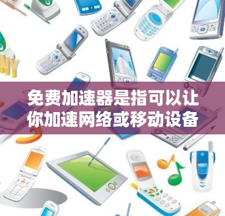 免费加速器是指可以让你加速网络或移动设备的工具，通常在苹果设备上会自动提供加速模式，或者在第三方网站上提供加速器服务。以下是一些常见的免费加速器及其使用方法