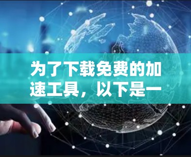 为了下载免费的加速工具，以下是一些实用的步骤和建议