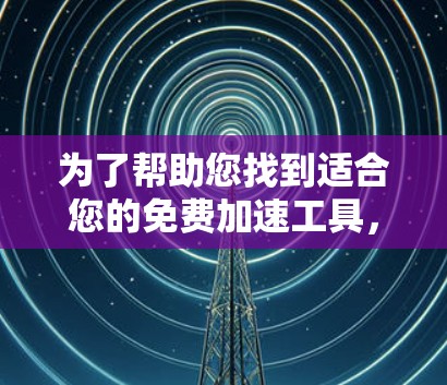 为了帮助您找到适合您的免费加速工具，以下是分步指南