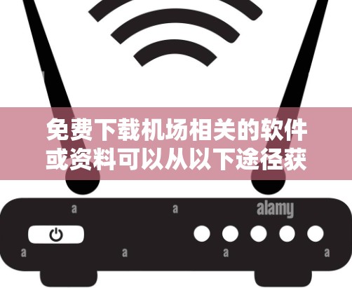 免费下载机场相关的软件或资料可以从以下途径获取