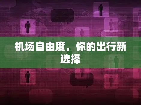 机场自由度，你的出行新选择