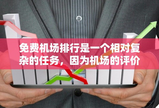 免费机场排行是一个相对复杂的任务，因为机场的评价和排名往往受到多种因素的影响，包括地理位置、交通便利性、设施全面性、环境舒适性等。以下是一些常见的免费机场推荐，供您参考