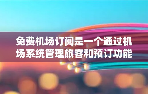 免费机场订阅是一个通过机场系统管理旅客和预订功能的流程，旨在提升机场效率并降低成本。以下是对免费机场订阅的系统化介绍，帮助您更好地理解和应用这些知识