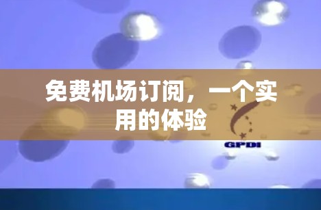 免费机场订阅，一个实用的体验
