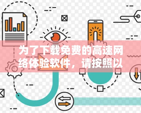 为了下载免费的高速网络体验软件，请按照以下步骤操作