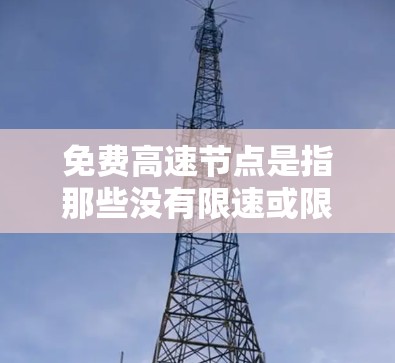 免费高速节点是指那些没有限速或限行的高速公路，允许车辆在不同时间段和交通状况下通行。以下是针对免费高速节点的详细分析
