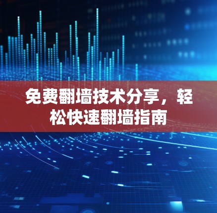 免费翻墙技术分享，轻松快速翻墙指南
