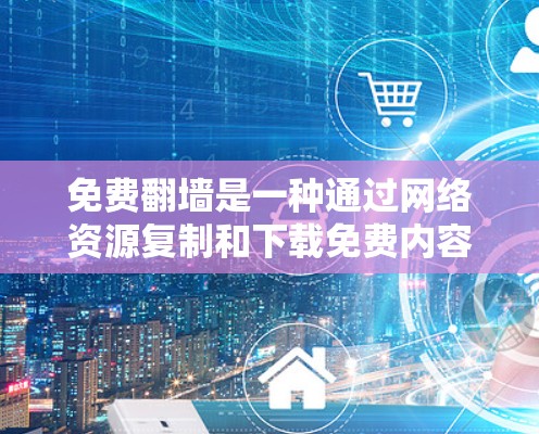 免费翻墙是一种通过网络资源复制和下载免费内容的技术，通常用于商业用途，如制作视频网站或直播平台。稳定检测是评估这些网站运行稳定性的重要步骤，确保网站在安全和可靠条件下正常运行