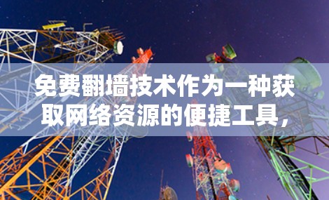 免费翻墙技术作为一种获取网络资源的便捷工具，其优点和缺点在不同用户中可能有不同的看法。以下是对免费翻墙的全面评测，帮助读者更好地理解其优缺点