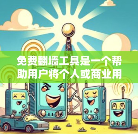 免费翻墙工具是一个帮助用户将个人或商业用途下的内容从不具有访问权限的网站下载到个人服务器的工具。以下是几个主要的免费翻墙工具及其特点