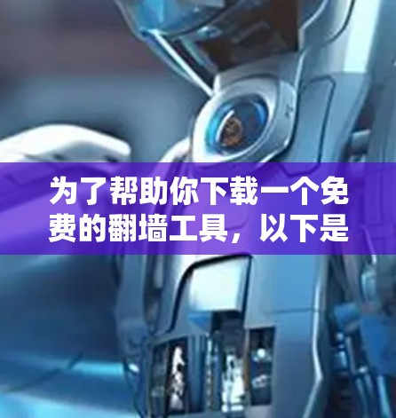 为了帮助你下载一个免费的翻墙工具，以下是一些推荐的工具及其特点，供你参考