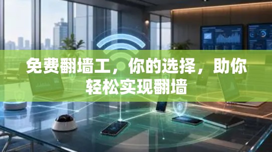 免费翻墙工，你的选择，助你轻松实现翻墙