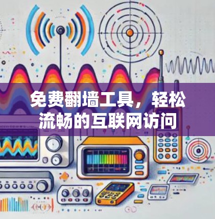 免费翻墙工具，轻松流畅的互联网访问
