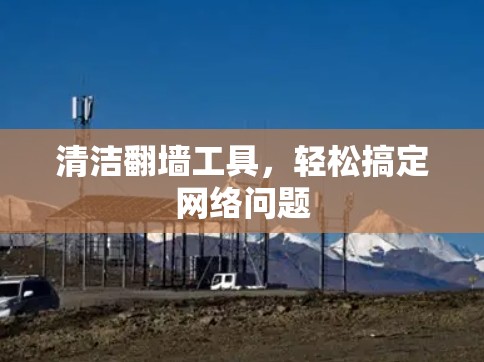 清洁翻墙工具，轻松搞定网络问题