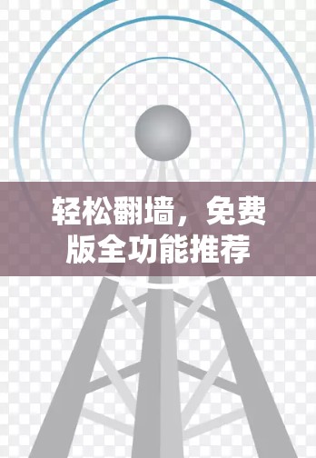 轻松翻墙，免费版全功能推荐