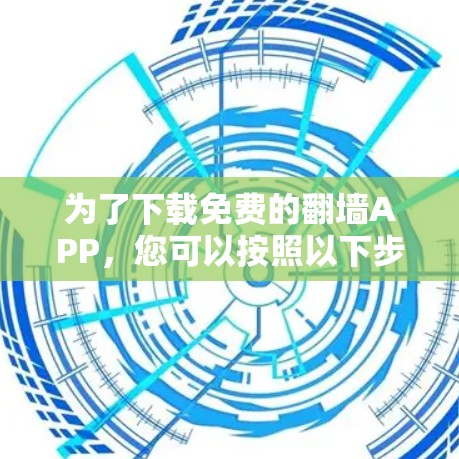 为了下载免费的翻墙APP，您可以按照以下步骤进行