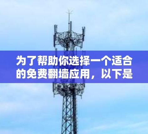 为了帮助你选择一个适合的免费翻墙应用，以下是一些推荐的选项，每个都有不同的特点，适合不同的需求