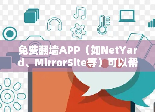 免费翻墙APP（如NetYard、MirrorSite等）可以帮助您下载和访问免费、不加密的网页，以替代访问加密或敏感网站。以下是一些步骤，您可以尝试使用这些工具进行测试