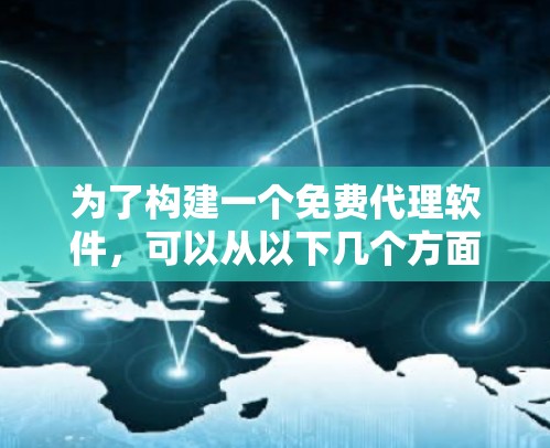 为了构建一个免费代理软件，可以从以下几个方面入手
