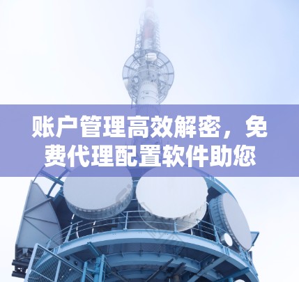 账户管理高效解密，免费代理配置软件助您轻松管理