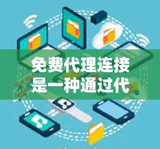免费代理连接是一种通过代理服务器连接不同平台的技术，通常用于在微信、QQ等平台之间进行跨平台操作。虽然看起来简单，但实际使用中存在许多潜在的问题，需要综合考虑多个因素来确保使用效果