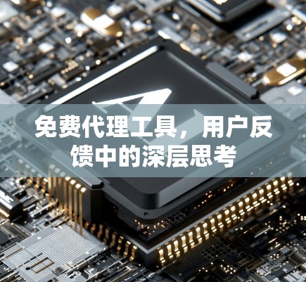 免费代理工具，用户反馈中的深层思考