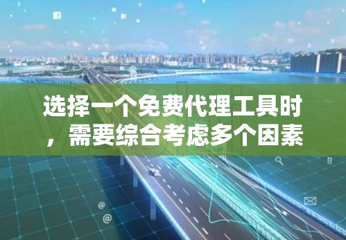 选择一个免费代理工具时，需要综合考虑多个因素以确保最适合你的需求。以下是一个结构化的总结，帮助你做出明智的选择