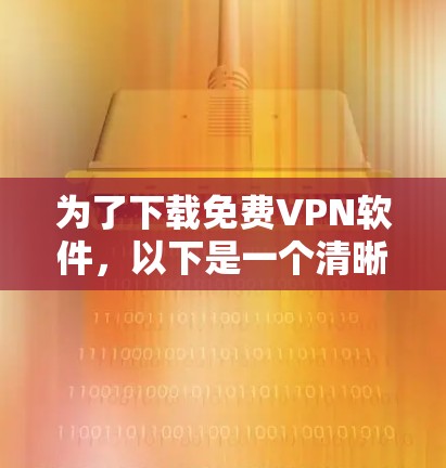 为了下载免费VPN软件，以下是一个清晰的步骤指南