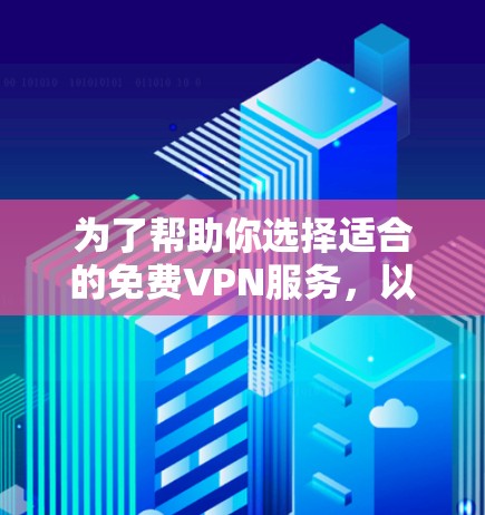 为了帮助你选择适合的免费VPN服务，以下是分步骤的建议
