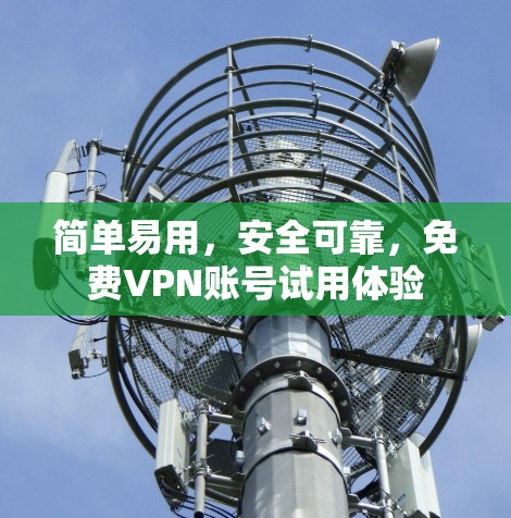 简单易用，安全可靠，免费VPN账号试用体验