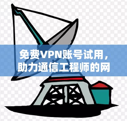 免费VPN账号试用，助力通信工程师的网络安全防护