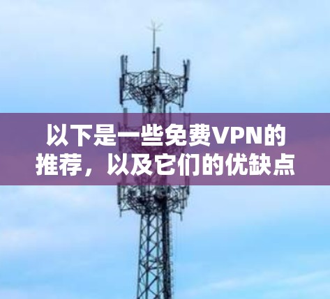 以下是一些免费VPN的推荐，以及它们的优缺点