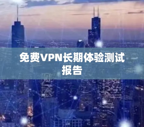 免费VPN长期体验测试报告